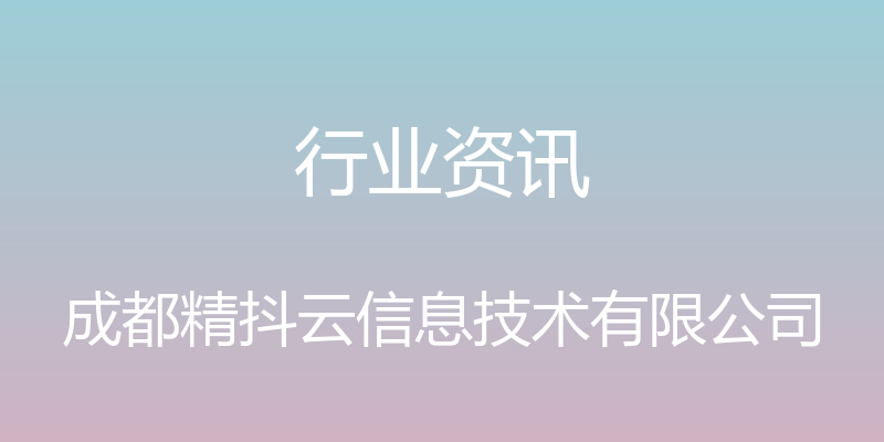 行业资讯 - 成都精抖云信息技术有限公司