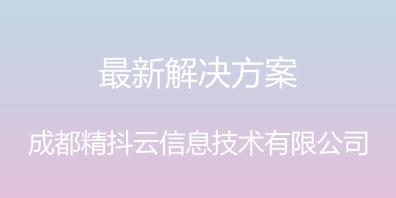 最新解决方案 - 成都精抖云信息技术有限公司