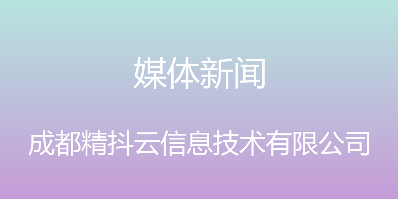 媒体新闻 - 成都精抖云信息技术有限公司