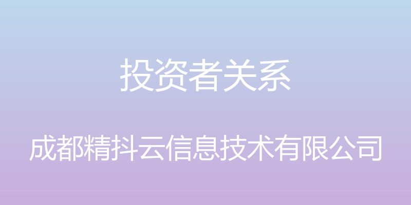 投资者关系 - 成都精抖云信息技术有限公司