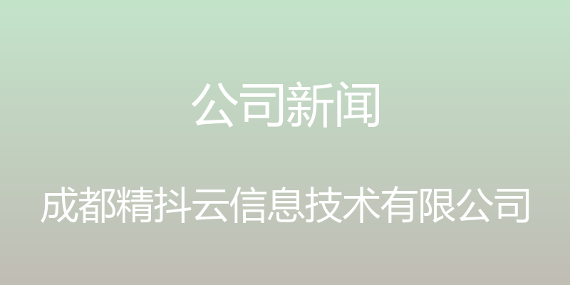 公司新闻 - 成都精抖云信息技术有限公司